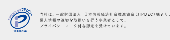 当社は、一般財団法人　日本情報経済社会推進協会（JIPDEC）様より、個人情報の適切な取扱いを行う事業者として、プライバシーマーク付与認定を受けています。